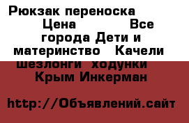  Рюкзак переноска Babyjorn › Цена ­ 5 000 - Все города Дети и материнство » Качели, шезлонги, ходунки   . Крым,Инкерман